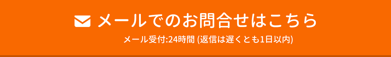 メールでのお問合せはこちら メール受付:24時間 (返信は遅くとも1日以内)
